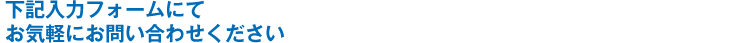 下記入力フォームより、お気軽にお問い合わせください。